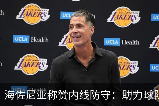海佐尼亚称赞内线防守：助力球队取得胜利