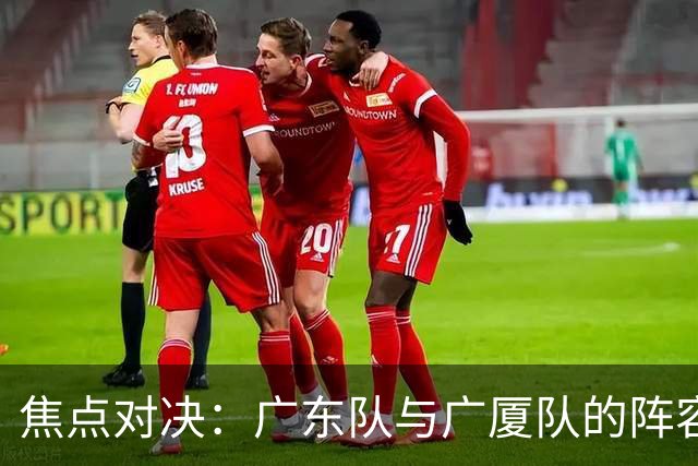 焦点对决：广东队与广厦队的阵容揭晓