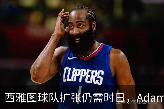 西雅图球队扩张仍需时日，Adam Silver强调不确定性